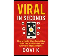 Viral in Seconds: The Ultimate Guide to Creating Short-Form Video Content That Captivates and Converts: How to Master Short-Form Video, Grow Your Audience Fast, and Turn Views into Real Income