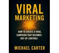 Viral Marketing: How To Create A Viral Campaign That Becomes Out-Of-Control!