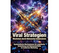 Viral Strategien: Wachstum durch Netzwerke konstruieren: Systematische Mechanismen für organische Verbreitung und Netzwerkeffekte im modernen Marketing