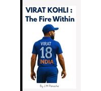 VIRAT KOHLI : The Fire Within: A Short Biography about the Legend Virat Kohli