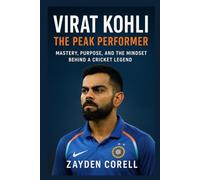 VIRAT KOHLI: The Peak Performer: Mastery, Purpose, and the Mindset Behind a Cricket Legend