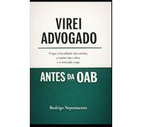 Virei Advogado Antes da OAB: O que a faculdade não ensina, o exame não cobra e o mercado exige