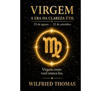 VIRGEM: COMPREENDER SEU FUNCIONAMENTO PROFUNDO PARA VIVER RELAÇÕES JUSTAS E ALINHADAS: O signo como você nunca leu (As Eras do Zodíaco)