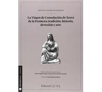 Virgen de Consolación de Xerez de la Frontera: tradición, historia,devoción y ar: Hipólito Sancho de Sopranis: 4 (Fuentes para la historia de Cádiz y su provincia)