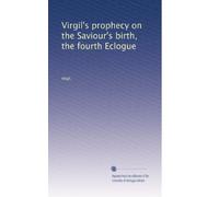 Virgil's prophecy on the Saviour's birth, the fourth Eclogue