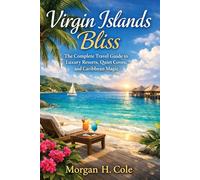 VIRGIN ISLANDS BLISS: The Complete Travel Guide to Luxury Resorts, Quiet Coves, and Caribbean Magic