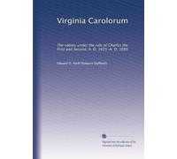 Virginia Carolorum: The colony under the rule of Charles the First and Second, A. D. 1625-A. D. 1685