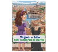 Virginia e Aldo alla scoperta di Roma (LE AVVENTURE DI VIRGINIA E ALDO BULLDOG FRANCESE)