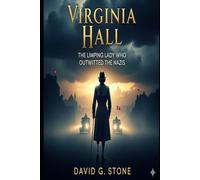 Virginia Hall: The Limping Lady Who Outwitted the Nazis (Masters of Espionage: The World's Most Dangerous Spies)