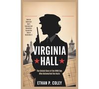 Virginia Hall: The Untold Story of the WWII Spy Who Outsmarted the Nazis: How an American Spy's Courage and Deception Turned the Tide of World War II (World War II Heroic Women)