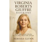 Virginia Roberts Giuffre Biography: From Innocence Stolen to a Global Fight for Justice - The Untold Story of Survival, Courage, and the Scandal That Shook the Powerful