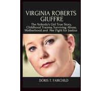 VIRGINIA ROBERTS GIUFFRE: The Nobody’s Girl True Story, Childhood Trauma, Surviving Abuse, Motherhood and Her Fight for Justice