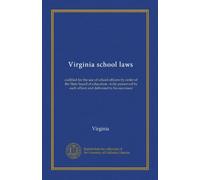 Virginia school laws: codified for the use of school officers by order of the State board of education : to be preserved by each officer and delivered to his successor