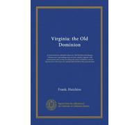 Virginia: the Old Dominion: as seen from its colonial waterway, the historic river James, whose every succeeding turn reveals country replete with ... of Captain John Smith to the present time