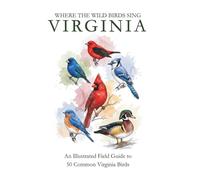 Virginia: Where the Wild Birds Sing: An Illustrated Field Guide to 50 Common Virginia Birds
