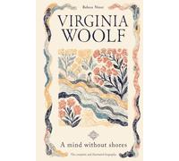 Virginia Woolf: A Mind Without Shores: The complete and illustrated biography