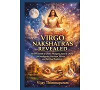 VIRGO NAKSHATRAS REVEALED: Ancient Secrets of Uttara Phalguni, Hasta & Chitra for Intelligence, Precision, Service, Success and Spiritual Evolution (The Nakshatra Wisdom Series)