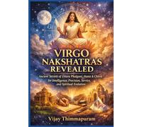 VIRGO NAKSHATRAS REVEALED: Ancient Secrets of Uttara Phalguni, Hasta & Chitra for Intelligence, Precision, Service, Success and Spiritual Evolution (The Nakshatra Wisdom Series)