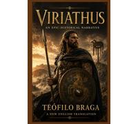 Viriathus: An Epic-Historical Narrative: A Complete English Translation of Teófilo Braga’s Portuguese Classic