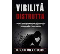 VIRILITÀ DISTRUTTA: Come la masturbazione distrugge la forza erettile, il controllo dell'orgasmo, la soddisfazione del partner ed erode il potere maschile