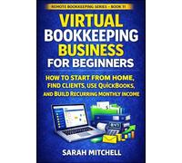 Virtual Bookkeeping Business for Beginners: How to Start From Home, Find Clients, Use QuickBooks, and Build Recurring Monthly Income (Remote Bookkeeping Business Series)