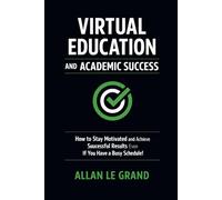 VIRTUAL EDUCATION AND ACADEMIC SUCCESS: How to Stay Motivated and Achieve Successful Results Even If You Have a Busy Schedule!