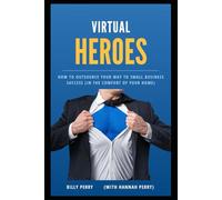 Virtual Heroes: How to Outsource Your Way to Business Success (In the Comfort of Your Home)