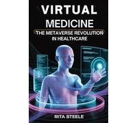 Virtual Medicine: The Metaverse Revolution in Healthcare: How AI, VR, AR, and Immersive Technologies Will Create a New Era of Global Health by 2030