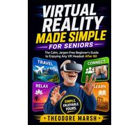 Virtual Reality Made Simple for Seniors: The Calm, Jargon-Free Beginner's Guide to Enjoying Any VR Headset After 60