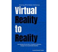 Virtual Reality to Reality: Mastering AR for Modern Architecture: Harnessing VR and AR to Transform Visionary Designs into Sustainable Realities