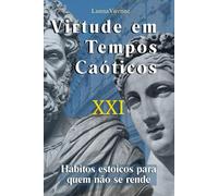 Virtude em Tempos Caóticos: Hábitos estoicos para quem não se rende