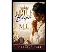 Virtue Begins in Me: A Journey of Faith, Healing, Discipline, Womanhood, and Becoming the Person God Created You to Be