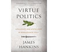 Virtue Politics: Soulcraft and Statecraft in Renaissance Italy