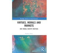 Virtues, Morals and Markets: Why Moral Identity Matters (Routledge Advances in Social Economics)