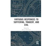Virtuous Responses to Suffering, Tragedy, and Evil (Routledge Studies in Ethics and Moral Theory)