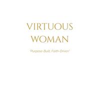 Virtuous Woman: Purpose-Built, Faith-Driven