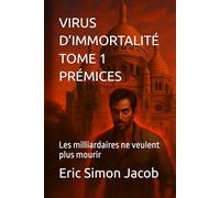 VIRUS D’IMMORTALITÉ - TOME 1: PRÉMICES: Les milliardaires ne veulent plus mourir (VIRUS D’IMMORTALITÉ - Les milliardaires ne veulent plus mourir)