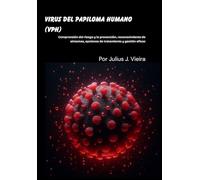 Virus del papiloma humano (VPH): Comprensión del riesgo y la prevención, reconocimiento de síntomas, opciones de tratamiento y gestión eficaz