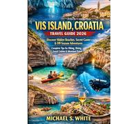 VIS ISLAND CROATIA TRAVEL GUIDE 2026: Discover Hidden Beaches, Secret Caves & Off-Season Adventures, Complete Tips for Hiking, Diving, Local Cuisine & Adventure Travel