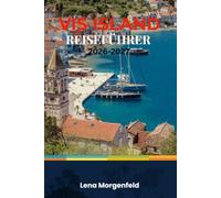 VIS ISLAND REISEFÜHRER 2026-2027: Ihr Insider-Reiseführer für Komiža und Umgebung: Expertentipps zu Bootstouren, Küstendörfern, den besten Meeresfrüchten und wie Sie Touristenmassen vermeiden können