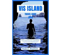 Vis Island Travel Guide 2025: Explore the Blue Cave, Top Beaches, Local Wine & History with Simple Tips for First-Time Visitors (Explore the World: A Practical Travel Guide Series)