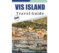 VIS ISLAND TRAVEL GUIDE 2026: Explore Croatia’s Unspoiled Shores, Top Attraction, Secluded Beaches, Coastal Villages, Rich History, Street Food, Local Culture and Practical Tips for Every Travelers.