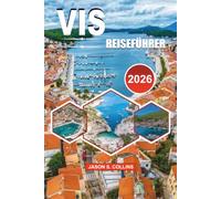 VIS REISEFÜHRER 2026: Ihr kompletter Vis Insel Urlaubsplaner mit Top Attraktionen, landschaftlich reizvollen Stränden, Insider Reisetipps, perfekten ... und authentischen kroatischen Erlebnissen