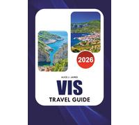 VIS Travel Guide 2026: Discover Blue Cave, Stiniva Beach, Komiža, Hidden Beaches, Local Food, Wine, Transportation, Accommodation, Itineraries and Stress Free Island Adventures