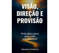 Visão, direção e Provisão: Princípios para uma vida sobrenatural
