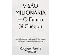 VISÃO MILIONÁRIA - O Futuro Já Chegou: Como Prosperar na Era da IA, das Novas Profissões e da Reinvenção Global