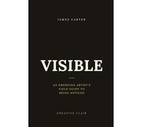 VISIBLE: An Emerging Artist's Field Guide to Being Noticed