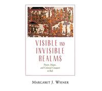 Visible and Invisible Realms: Power, Magic, and Colonial Conquest in Bali
