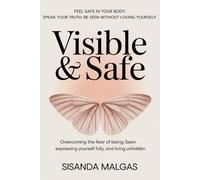 Visible & Safe: Overcoming the Fear of Being Seen, Expressing Yourself Fully, and Living Unhidden.: Feel safe in your body. Speak your truth. Be seen without losing yourself.