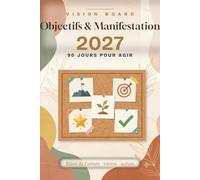 Vision Board 2027 - Objectifs & Manifestation 90 Jours: Bilan de l'année, vision, action : le carnet guidé pour poser tes objectifs 2027 et t'y tenir ... 4 vision boards, bilans hebdomadaires